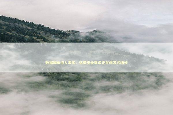 数据揭示惊人事实：这类安全需求正在爆发式增长 IT技术